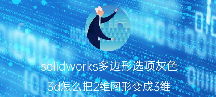 solidworks多边形选项灰色 3d怎么把2维图形变成3维？